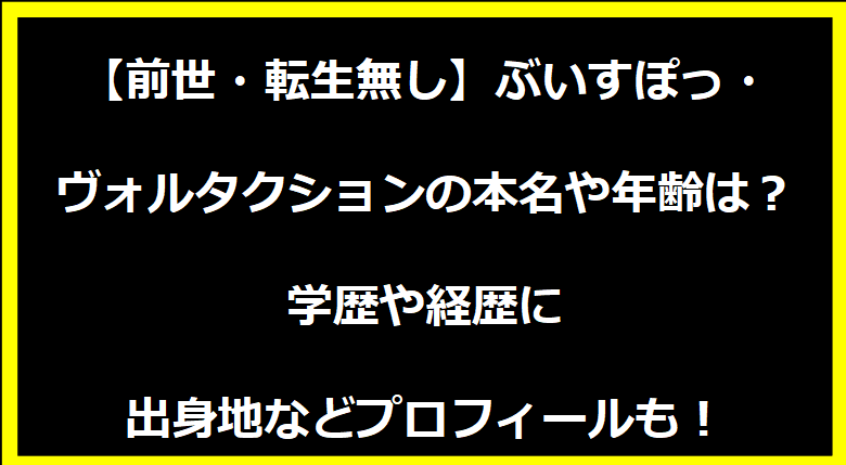 【前世・転生無し】ぶいすぽっ・ヴォルタクションの本名や年齢は？学歴や経歴に出身地などプロフィールも！