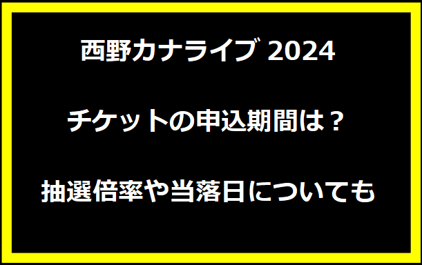 西野カナライブ2024チケットの申込期間は？抽選倍率や当落日についても