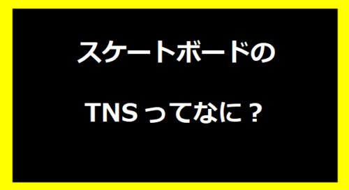 スケートボードのTNSってなに？