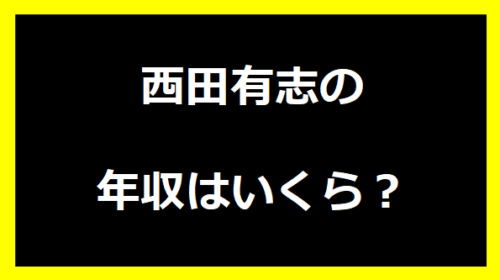 西田有志の年収は？