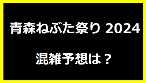 青森ねぶた祭り2024混雑予想は？