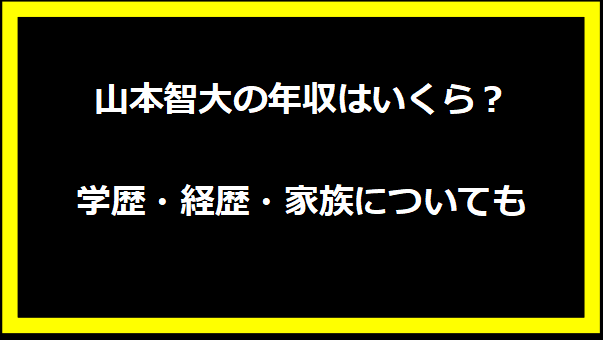 山本智大の年収はいくら？学歴・経歴・家族についても