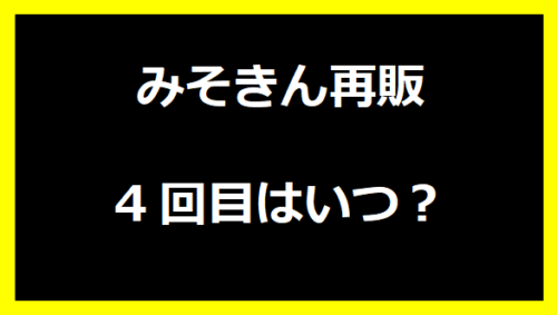 みそきん2024再販4回目はいつ？