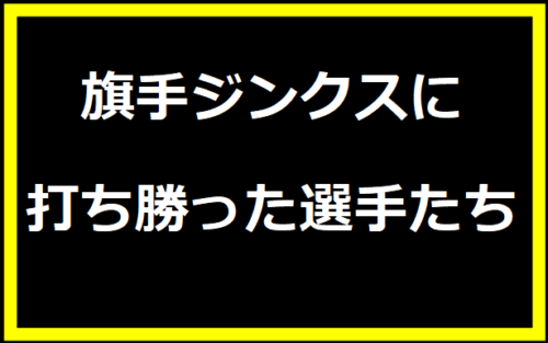 旗手ジンクスに打ち勝った選手たち