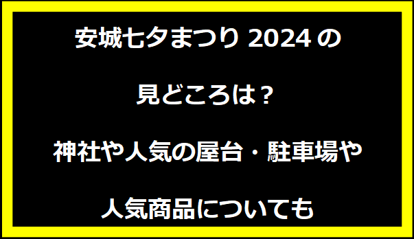 安城七夕まつり2024の見どころは？神社や人気の屋台・駐車場や人気商品についても