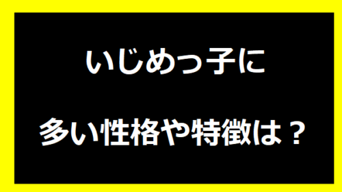 いじめっ子に多い性格や特徴は？