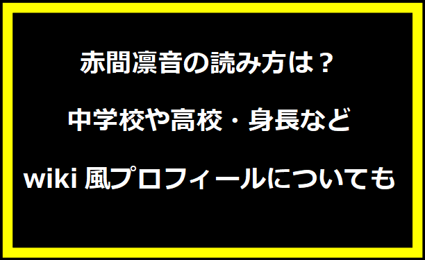 赤間凛音の読み方は？中学校や高校・身長などwiki風プロフィールについても