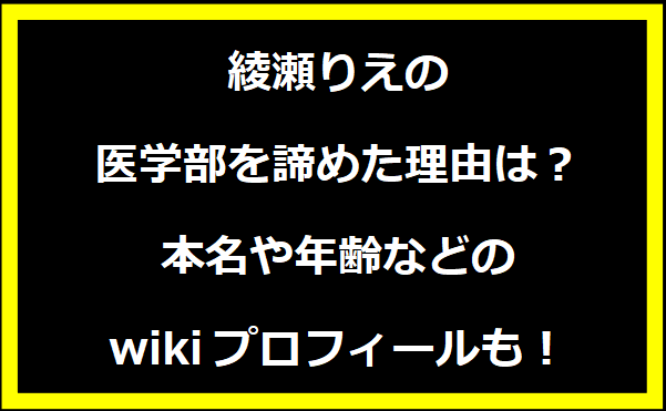 綾瀬りえの医学部を諦めた理由は？本名や年齢などのwikiプロフィールも！