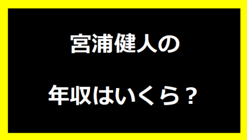 宮浦健人の年収いくらは？