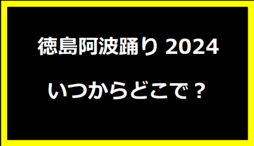 徳島阿波踊り2024いつからどこで？