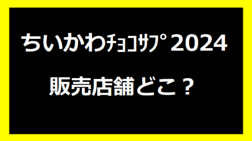 ちいかわチョコサプ2024の販売店舗どこ？