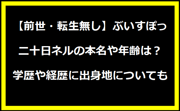 【前世・転生無し】ぶいすぽっ・二十日ネルの本名や年齢は？学歴や経歴に出身地についても