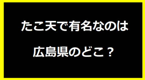 たこ天で有名なのは広島県のどこ？