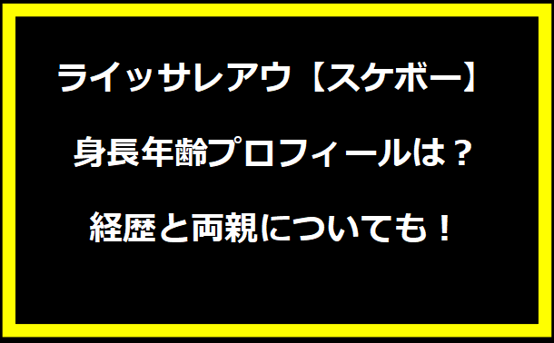 ライッサレアウ【スケボー】身長年齢プロフィールは？経歴と両親についても！