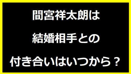 間宮祥太朗は結婚相手との付き合いはいつから？