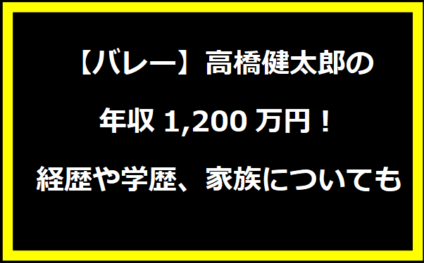 【バレー】高橋健太郎の年収1,200万円！経歴や学歴、家族についても