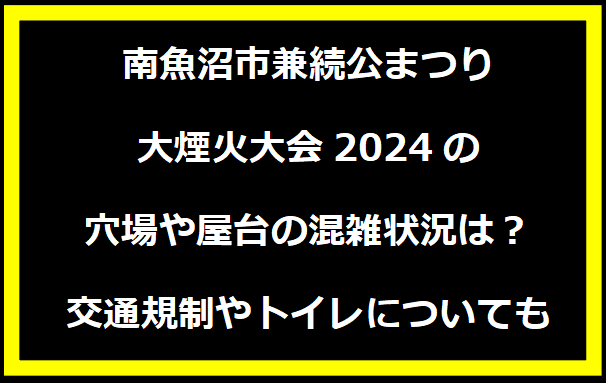 南魚沼市兼続公まつり大煙火大会2024の穴場や屋台の混雑状況は？交通規制やトイレについても