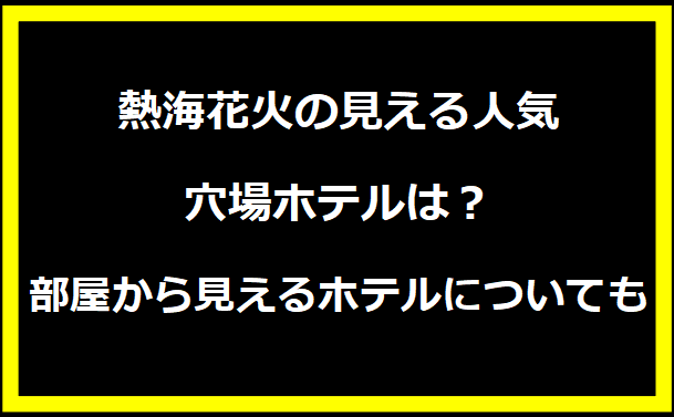 熱海花火の見える人気穴場ホテルは？部屋から見えるホテルについても
