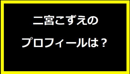 二宮こずえのプロフィールは？