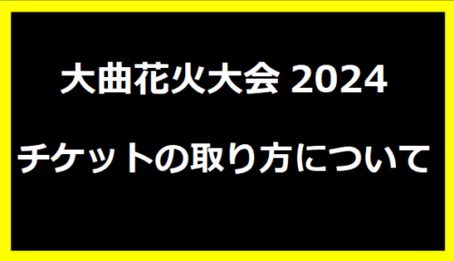 大曲花火大会2024・チケットの取り方について