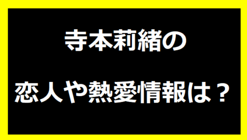 寺本莉緒の恋人や熱愛情報は？