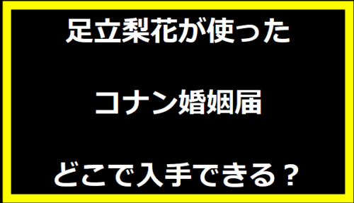 足立梨花が使ったコナン婚姻届どこで入手できる？