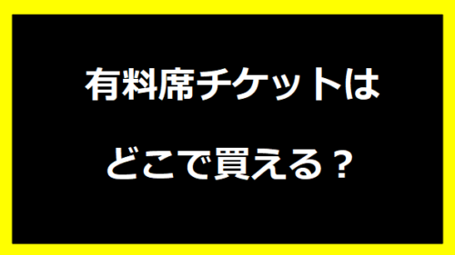 有料席チケットはどこで買える？