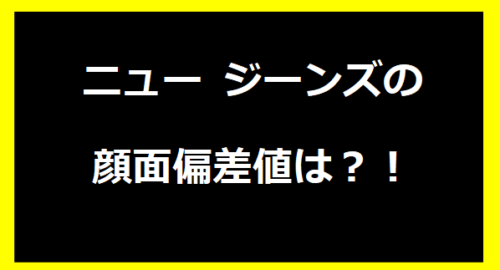 ニュー ジーンズの顔面偏差値は？