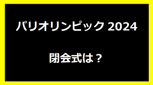 パリオリンピック2024閉会式は？