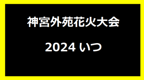 神宮外苑花火大会2024いつ