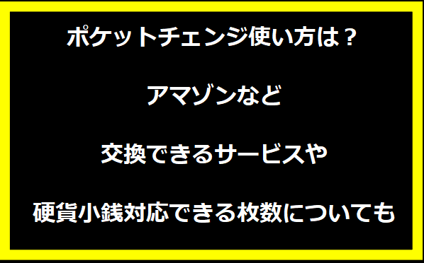 ポケットチェンジ使い方は？アマゾンなど交換できるサービスや硬貨小銭対応できる枚数についても