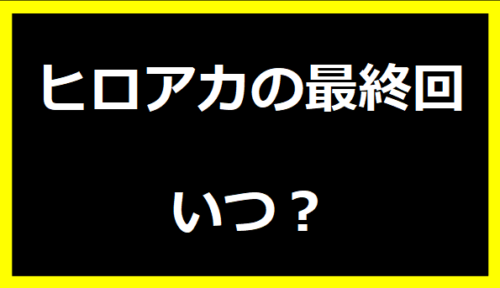 ヒロアカの最終回いつ？