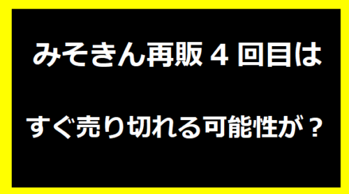 みそきん再販4回目はすぐ売り切れる可能性が？