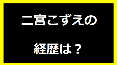 二宮こずえの経歴は？