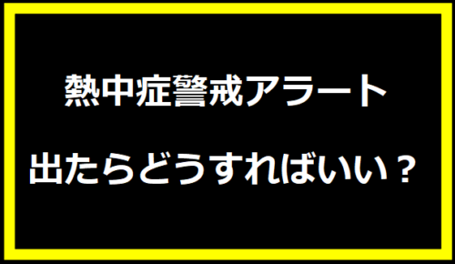 熱中症警戒アラート出たらどうすればいい？