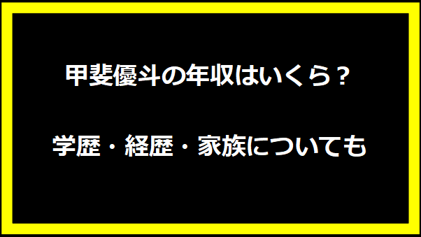 甲斐優斗の年収はいくら？学歴・経歴・家族についても