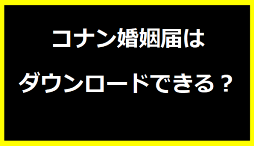 コナン婚姻届はダウンロードできる？