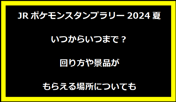 JRポケモンスタンプラリー2024夏いつからいつまで？回り方や景品がもらえる場所についても