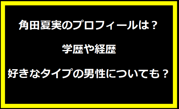 角田夏実のプロフィールは？学歴や経歴・好きなタイプの男性についても？