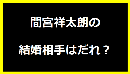 間宮祥太朗の結婚相手はだれ？