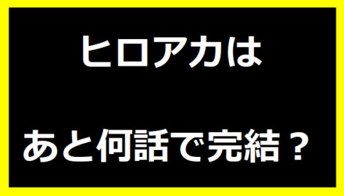 ヒロアカはあと何話で完結？