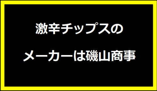 激辛チップスのメーカーは磯山商事