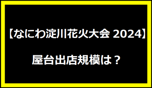 【なにわ淀川花火大会2024】屋台出店規模は？