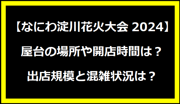 【なにわ淀川花火大会2024】屋台の場所や開店時間は？出店規模と混雑状況は？