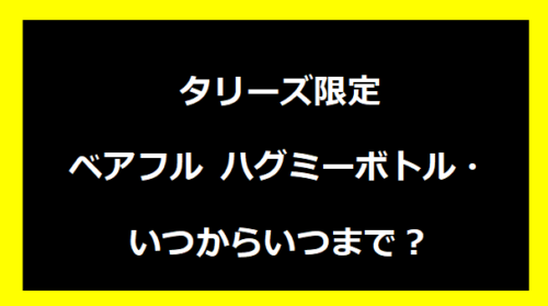 タリーズ限定ベアフル ハグミーボトル・いつからいつまで？