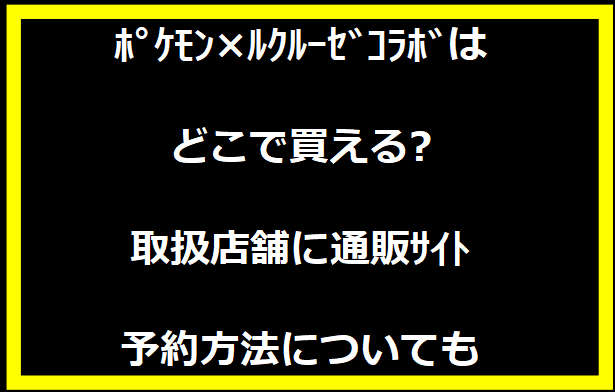 ﾎﾟｹﾓﾝ×ﾙｸﾙｰｾﾞｺﾗﾎﾞはどこで買える?取扱店舗に通販ｻｲﾄ,予約方法についても