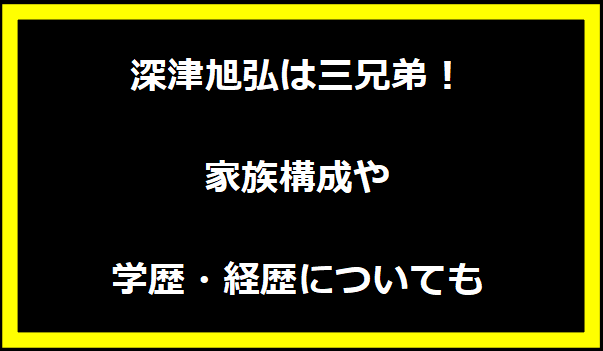 深津旭弘は三兄弟！家族構成や学歴・経歴についても