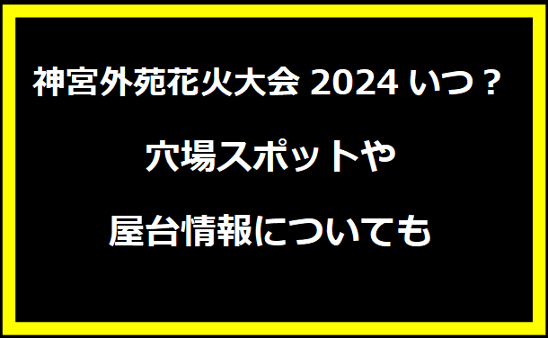 神宮外苑花火大会2024いつ？穴場スポットや屋台情報についても