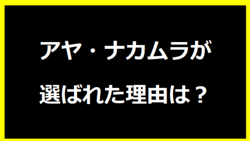 アヤ・ナカムラが選ばれた理由は？