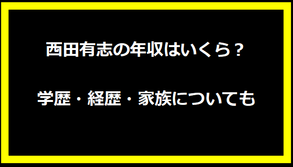 西田有志の年収はいくら？学歴・経歴・家族についても